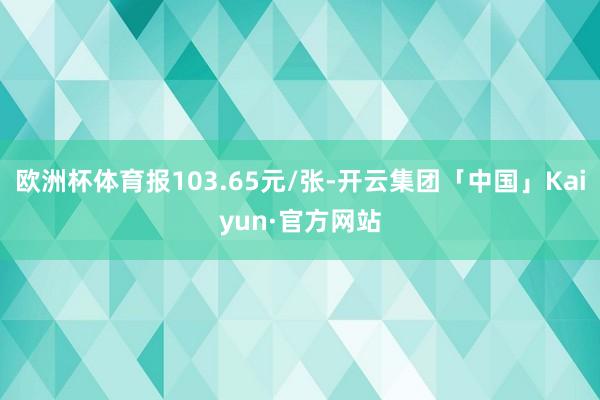 欧洲杯体育报103.65元/张-开云集团「中国」Kaiyun·官方网站