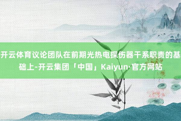 开云体育议论团队在前期光热电探伤器干系职责的基础上-开云集团「中国」Kaiyun·官方网站