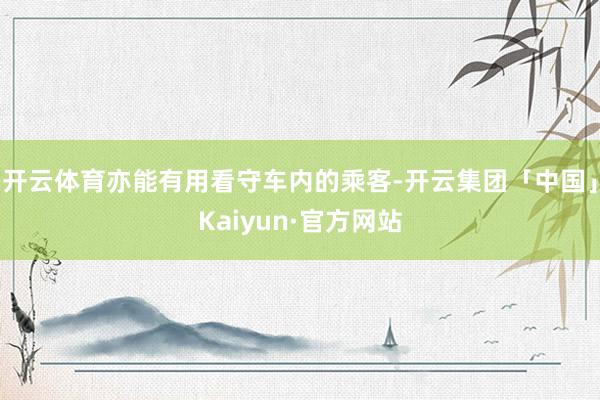 开云体育亦能有用看守车内的乘客-开云集团「中国」Kaiyun·官方网站