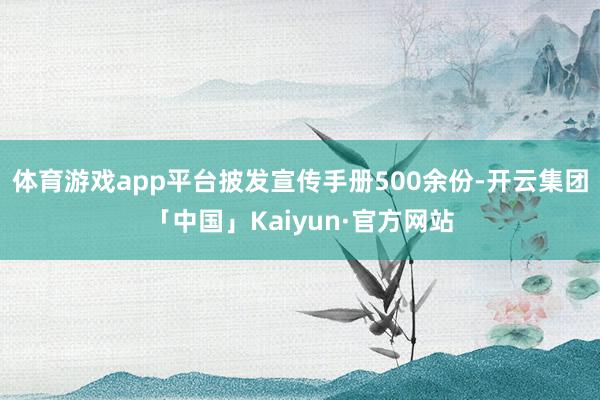 体育游戏app平台披发宣传手册500余份-开云集团「中国」Kaiyun·官方网站