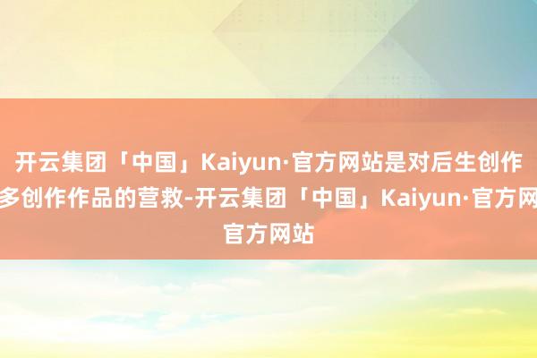 开云集团「中国」Kaiyun·官方网站是对后生创作家多创作作品的营救-开云集团「中国」Kaiyun·官方网站