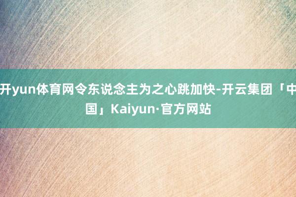 开yun体育网令东说念主为之心跳加快-开云集团「中国」Kaiyun·官方网站