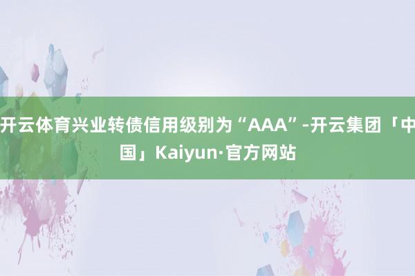 开云体育兴业转债信用级别为“AAA”-开云集团「中国」Kaiyun·官方网站