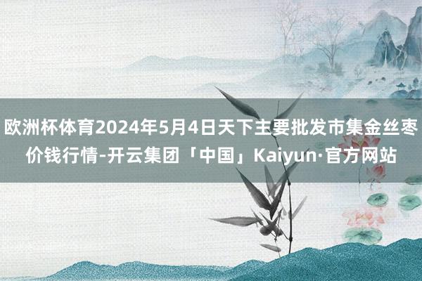 欧洲杯体育2024年5月4日天下主要批发市集金丝枣价钱行情-开云集团「中国」Kaiyun·官方网站