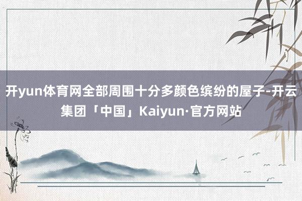 开yun体育网全部周围十分多颜色缤纷的屋子-开云集团「中国」Kaiyun·官方网站