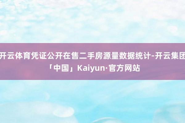 开云体育凭证公开在售二手房源量数据统计-开云集团「中国」Kaiyun·官方网站