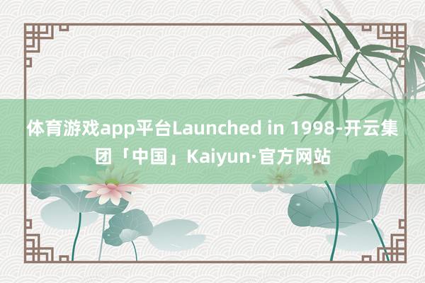 体育游戏app平台Launched in 1998-开云集团「中国」Kaiyun·官方网站