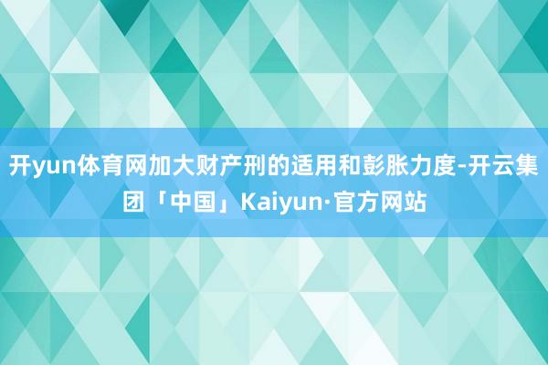 开yun体育网加大财产刑的适用和彭胀力度-开云集团「中国」Kaiyun·官方网站