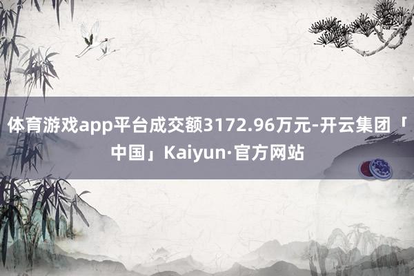 体育游戏app平台成交额3172.96万元-开云集团「中国」Kaiyun·官方网站