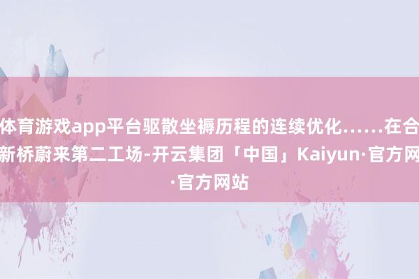 体育游戏app平台驱散坐褥历程的连续优化……在合肥新桥蔚来第二工场-开云集团「中国」Kaiyun·官方网站