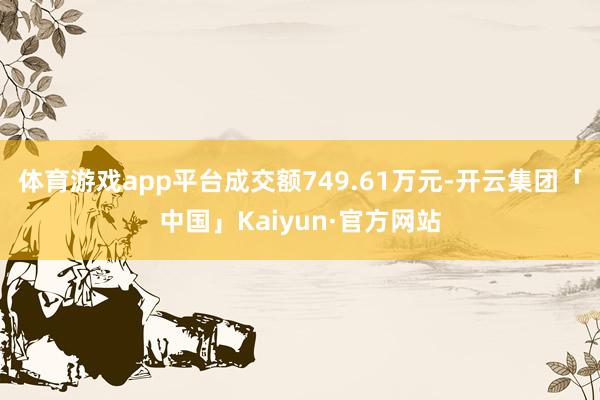 体育游戏app平台成交额749.61万元-开云集团「中国」Kaiyun·官方网站