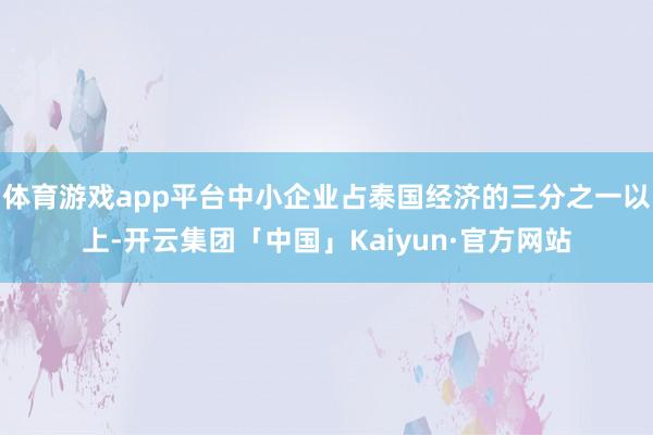 体育游戏app平台中小企业占泰国经济的三分之一以上-开云集团「中国」Kaiyun·官方网站