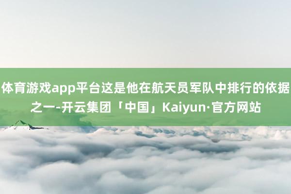 体育游戏app平台这是他在航天员军队中排行的依据之一-开云集团「中国」Kaiyun·官方网站