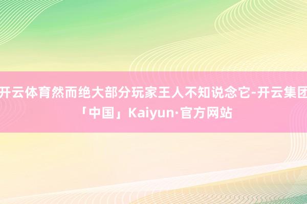 开云体育然而绝大部分玩家王人不知说念它-开云集团「中国」Kaiyun·官方网站