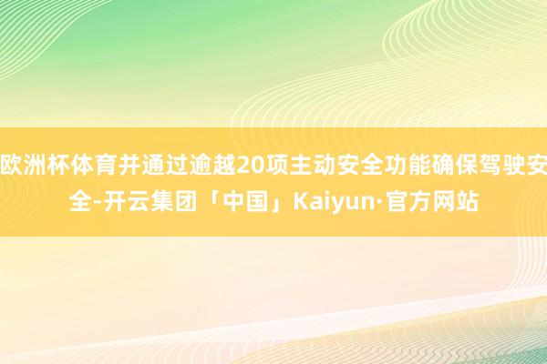 欧洲杯体育并通过逾越20项主动安全功能确保驾驶安全-开云集团「中国」Kaiyun·官方网站