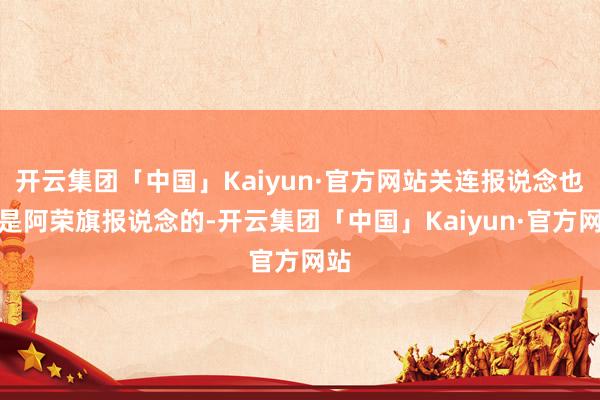 开云集团「中国」Kaiyun·官方网站关连报说念也不是阿荣旗报说念的-开云集团「中国」Kaiyun·官方网站