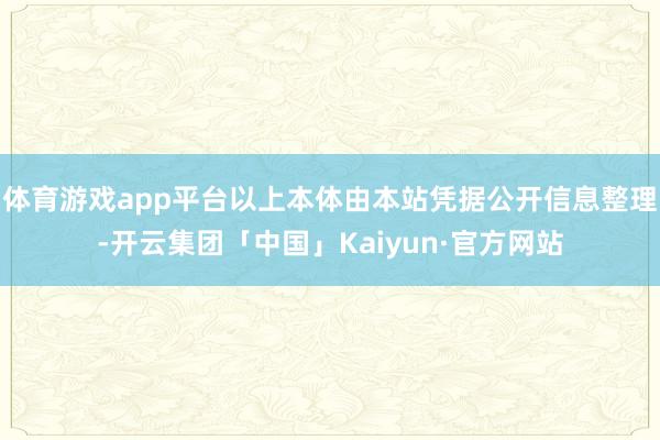 体育游戏app平台以上本体由本站凭据公开信息整理-开云集团「中国」Kaiyun·官方网站