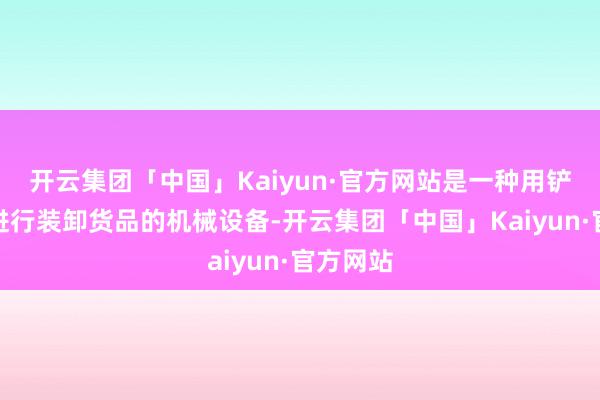 开云集团「中国」Kaiyun·官方网站是一种用铲斗安装进行装卸货品的机械设备-开云集团「中国」Kaiyun·官方网站