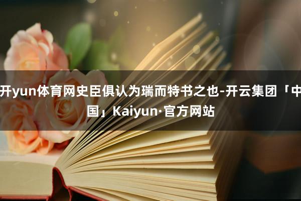 开yun体育网史臣俱认为瑞而特书之也-开云集团「中国」Kaiyun·官方网站