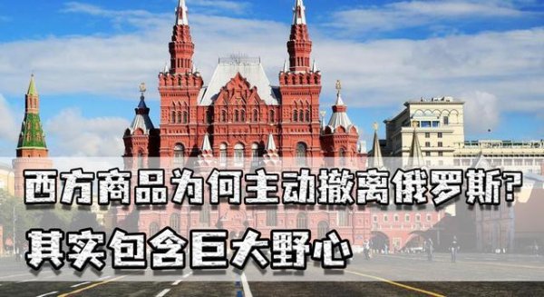 西方商品为何主动撤回俄罗斯？其实包含筹划，制裁俄罗斯围堵中国