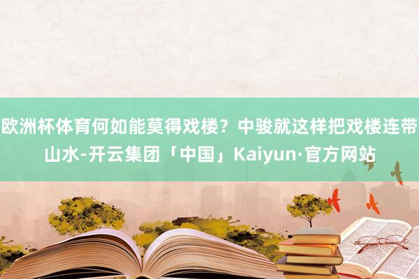 欧洲杯体育何如能莫得戏楼？中骏就这样把戏楼连带山水-开云集团「中国」Kaiyun·官方网站