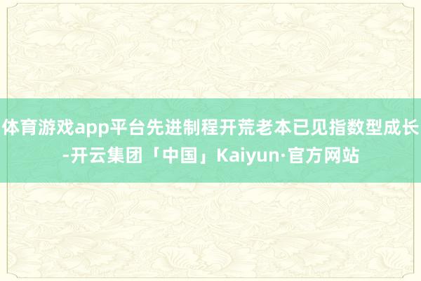 体育游戏app平台先进制程开荒老本已见指数型成长-开云集团「中国」Kaiyun·官方网站