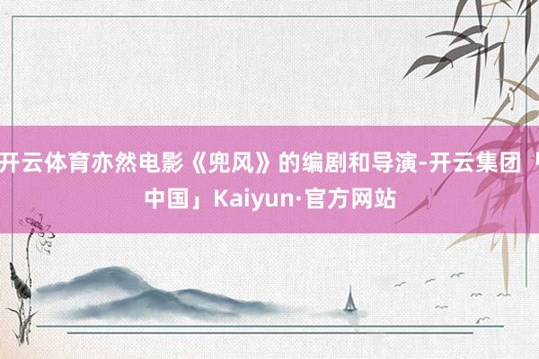 开云体育亦然电影《兜风》的编剧和导演-开云集团「中国」Kaiyun·官方网站