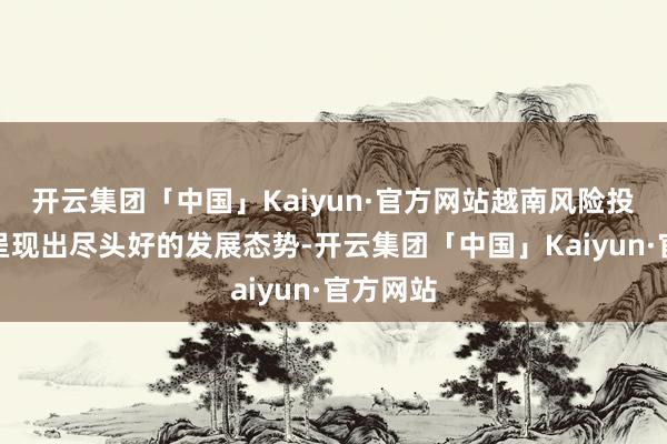 开云集团「中国」Kaiyun·官方网站越南风险投资指数呈现出尽头好的发展态势-开云集团「中国」Kaiyun·官方网站