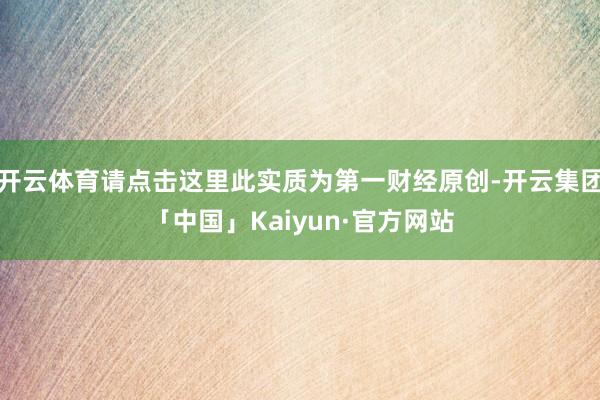 开云体育请点击这里此实质为第一财经原创-开云集团「中国」Kaiyun·官方网站