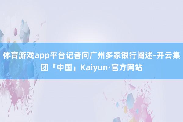 体育游戏app平台记者向广州多家银行阐述-开云集团「中国」Kaiyun·官方网站