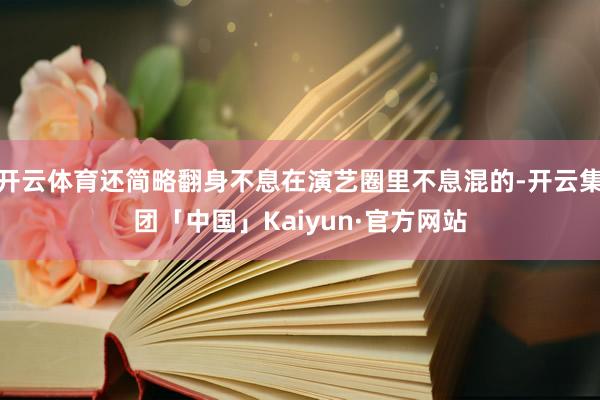 开云体育还简略翻身不息在演艺圈里不息混的-开云集团「中国」Kaiyun·官方网站