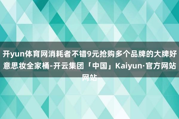 开yun体育网消耗者不错9元抢购多个品牌的大牌好意思妆全家桶-开云集团「中国」Kaiyun·官方网站