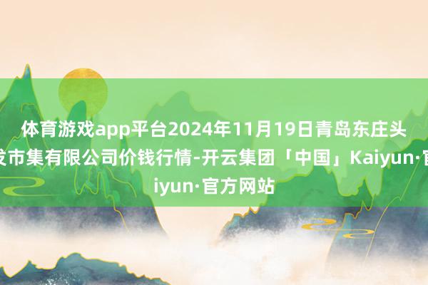 体育游戏app平台2024年11月19日青岛东庄头蔬菜批发市集有限公司价钱行情-开云集团「中国」Kaiyun·官方网站