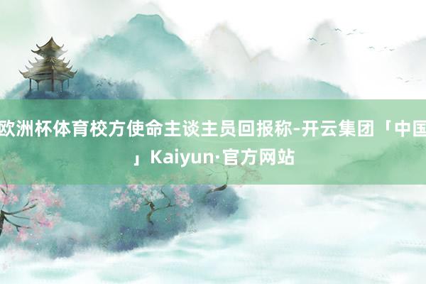 欧洲杯体育校方使命主谈主员回报称-开云集团「中国」Kaiyun·官方网站