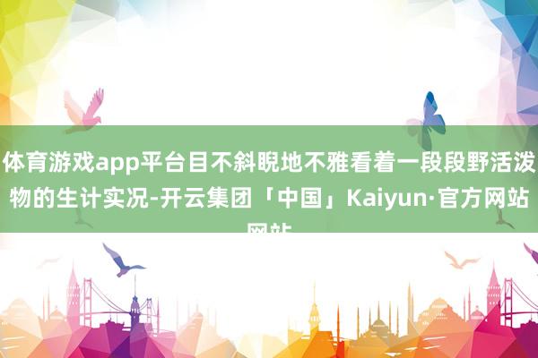 体育游戏app平台目不斜睨地不雅看着一段段野活泼物的生计实况-开云集团「中国」Kaiyun·官方网站