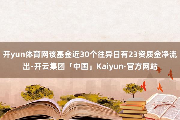 开yun体育网该基金近30个往异日有23资质金净流出-开云集团「中国」Kaiyun·官方网站