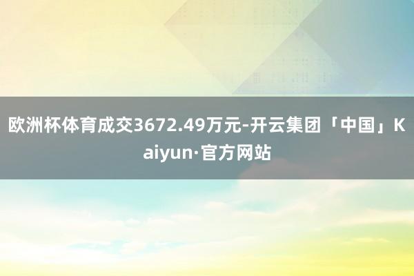 欧洲杯体育成交3672.49万元-开云集团「中国」Kaiyun·官方网站