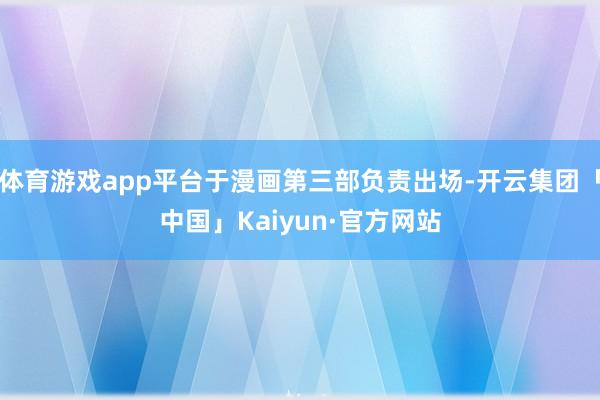 体育游戏app平台于漫画第三部负责出场-开云集团「中国」Kaiyun·官方网站