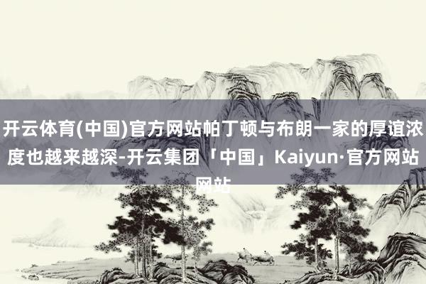 开云体育(中国)官方网站帕丁顿与布朗一家的厚谊浓度也越来越深-开云集团「中国」Kaiyun·官方网站