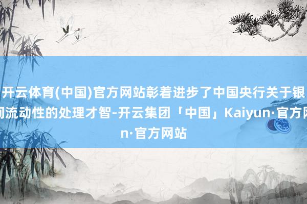 开云体育(中国)官方网站彰着进步了中国央行关于银行间流动性的处理才智-开云集团「中国」Kaiyun·官方网站