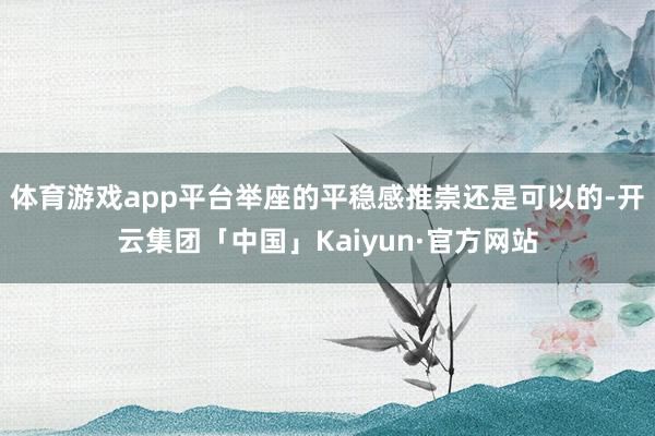 体育游戏app平台举座的平稳感推崇还是可以的-开云集团「中国」Kaiyun·官方网站