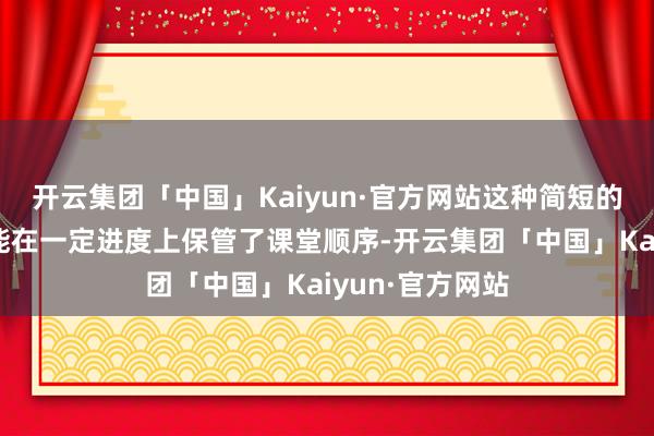 开云集团「中国」Kaiyun·官方网站这种简短的用具化妙技可能在一定进度上保管了课堂顺序-开云集团「中国」Kaiyun·官方网站