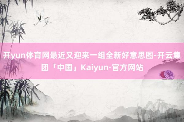 开yun体育网最近又迎来一组全新好意思图-开云集团「中国」Kaiyun·官方网站