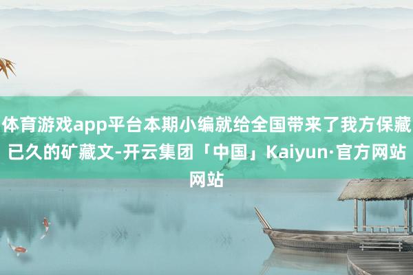 体育游戏app平台本期小编就给全国带来了我方保藏已久的矿藏文-开云集团「中国」Kaiyun·官方网站