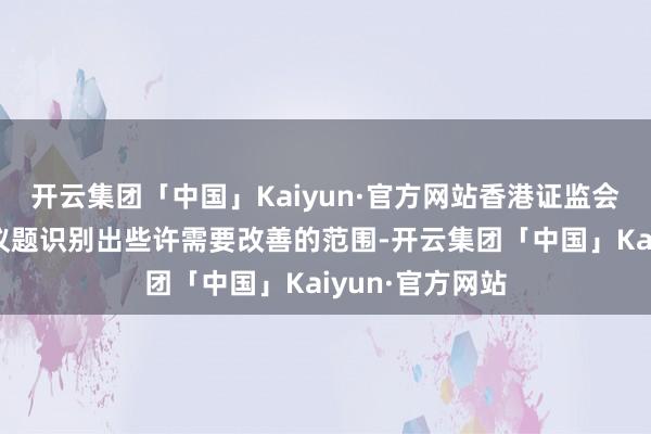 开云集团「中国」Kaiyun·官方网站香港证监会就本年的检验议题识别出些许需要改善的范围-开云集团「中国」Kaiyun·官方网站