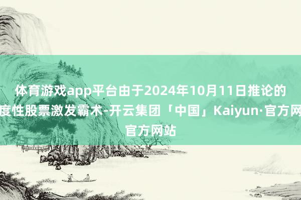 体育游戏app平台由于2024年10月11日推论的适度性股票激发霸术-开云集团「中国」Kaiyun·官方网站