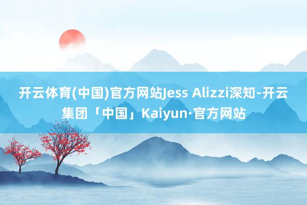 开云体育(中国)官方网站Jess Alizzi深知-开云集团「中国」Kaiyun·官方网站