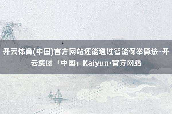 开云体育(中国)官方网站还能通过智能保举算法-开云集团「中国」Kaiyun·官方网站