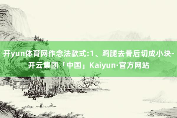 开yun体育网作念法款式:1、鸡腿去骨后切成小块-开云集团「中国」Kaiyun·官方网站