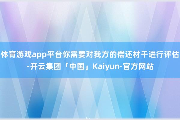 体育游戏app平台你需要对我方的偿还材干进行评估-开云集团「中国」Kaiyun·官方网站